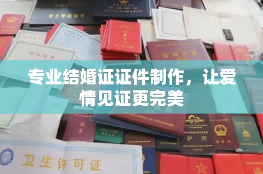 凉城专业结婚证证件制作，让爱情见证更完美
