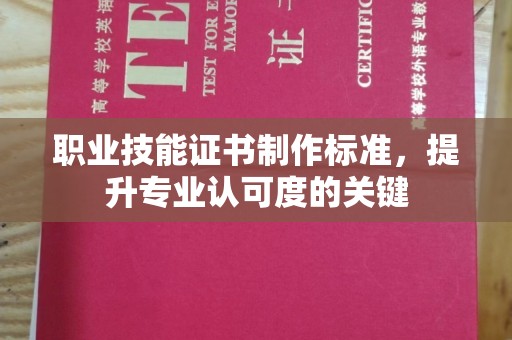 凉城职业技能证书制作标准，提升专业认可度的关键