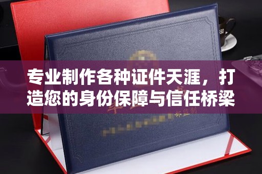 凉城专业制作各种证件天涯，打造您的身份保障与信任桥梁