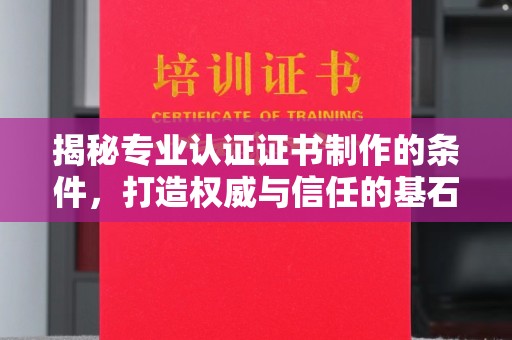 凉城揭秘专业认证证书制作的条件，打造权威与信任的基石