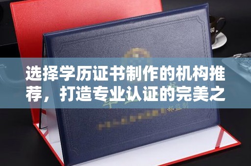 凉城选择学历证书制作的机构推荐，打造专业认证的完美之选