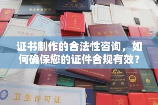 凉城证书制作的合法性咨询，如何确保您的证件合规有效？