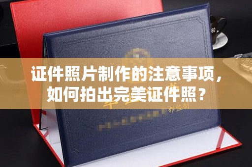 凉城证件照片制作的注意事项，如何拍出完美证件照？