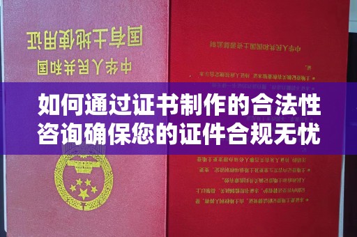 凉城如何通过证书制作的合法性咨询确保您的证件合规无忧