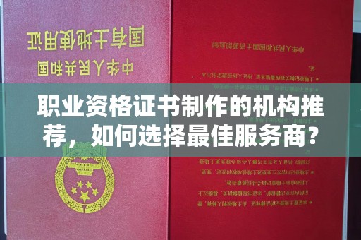 凉城职业资格证书制作的机构推荐，如何选择最佳服务商？