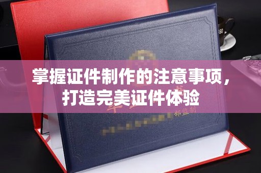 凉城掌握证件制作的注意事项，打造完美证件体验