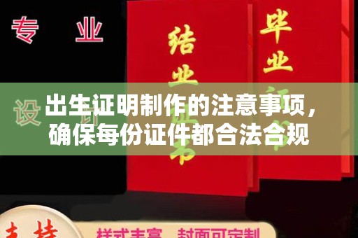 凉城出生证明制作的注意事项，确保每份证件都合法合规