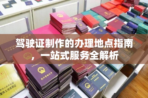 凉城驾驶证制作的办理地点指南，一站式服务全解析