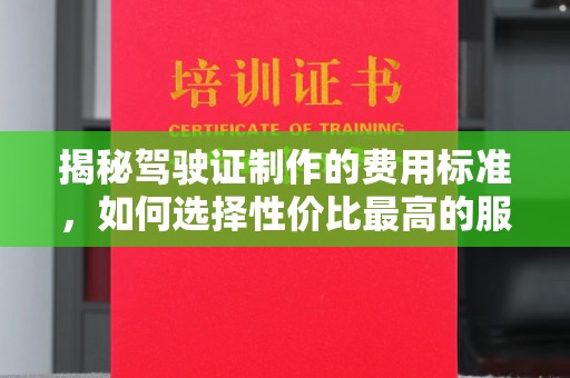 凉城揭秘驾驶证制作的费用标准，如何选择性价比最高的服务？