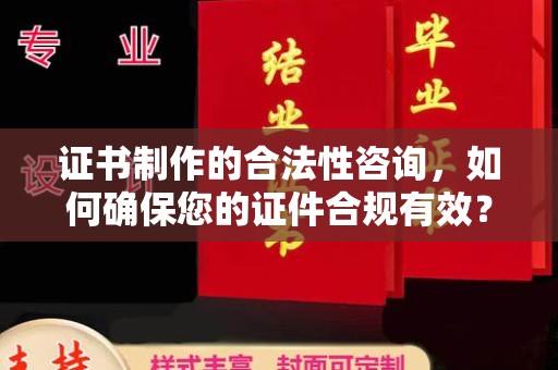 凉城证书制作的合法性咨询，如何确保您的证件合规有效？