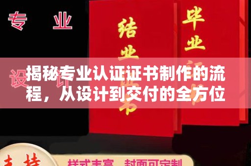 凉城揭秘专业认证证书制作的流程，从设计到交付的全方位指南