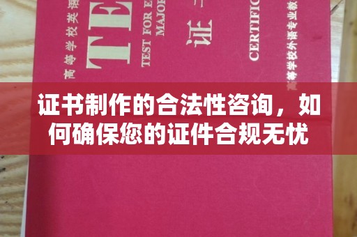 凉城证书制作的合法性咨询，如何确保您的证件合规无忧