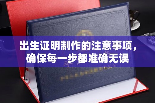 凉城出生证明制作的注意事项，确保每一步都准确无误