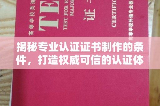 凉城揭秘专业认证证书制作的条件，打造权威可信的认证体系