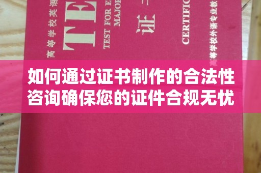 凉城如何通过证书制作的合法性咨询确保您的证件合规无忧