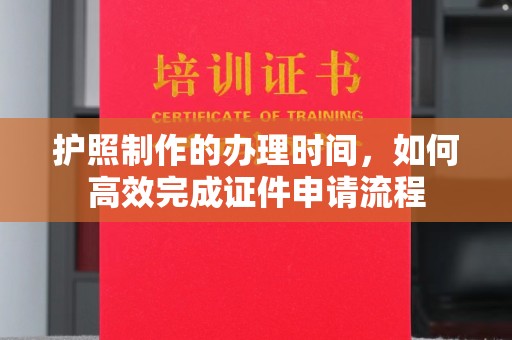 凉城护照制作的办理时间，如何高效完成证件申请流程