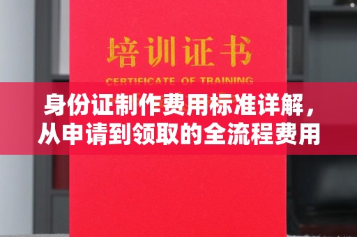 凉城身份证制作费用标准详解，从申请到领取的全流程费用解析