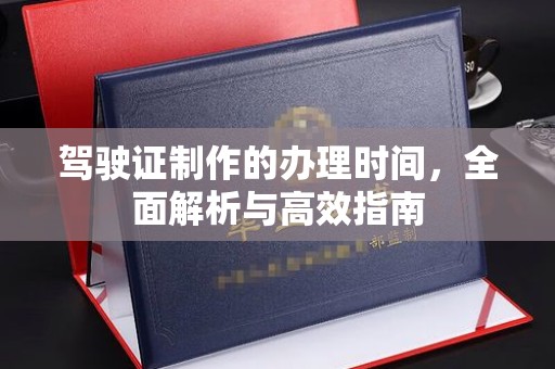 凉城驾驶证制作的办理时间，全面解析与高效指南