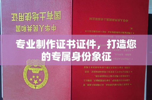 凉城专业制作证书证件，打造您的专属身份象征