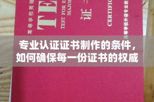 凉城专业认证证书制作的条件，如何确保每一份证书的权威与可信