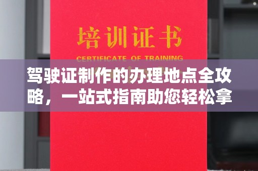 凉城驾驶证制作的办理地点全攻略，一站式指南助您轻松拿证