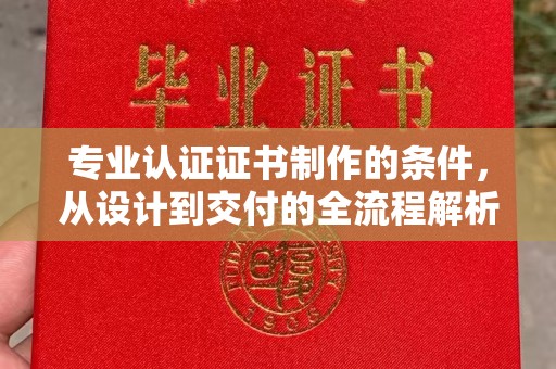 凉城专业认证证书制作的条件，从设计到交付的全流程解析