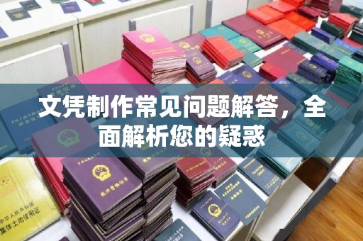 凉城文凭制作常见问题解答，全面解析您的疑惑