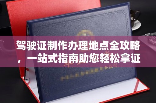 凉城驾驶证制作办理地点全攻略，一站式指南助您轻松拿证